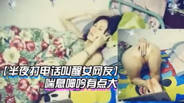 【半夜打電話叫醒女網友】玩網草最近很上火喘息呻吟有點大