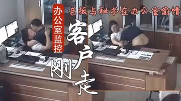 【辦公室監控偷拍】客戶剛走老闆就迫不及待與秘書在辦公室偷情