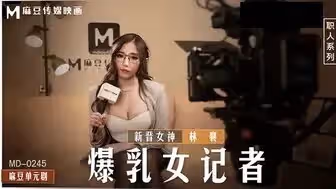 劇情介紹MD0245 爆乳女記者 導演攝影棚操淫蕩欲女