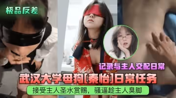 极品反差武汉大学母狗秦怡日常任务接受主人圣水赏赐骚逼趁主人臭脚记录与主人交配日常