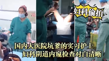 婦科偷拍流出國內大醫院坑爹的實習護士偷拍流出_婦科陰道內窺檢查對白清晰