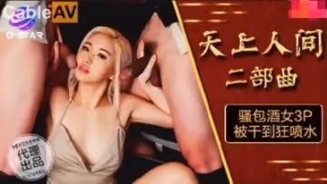 國產麻豆AV O-STAR OS004 天上人間 二部曲 騷包酒女3P被干到狂噴水