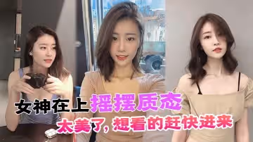女神在上搖擺質態太美了想看的趕快進來