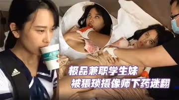 極品兼職學生妹被猥瑣攝像師下藥迷翻玩她的小嫩鮑原檔流出