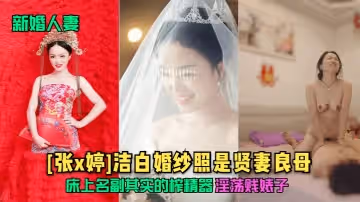 【新婚人妻】[張x婷]潔白婚紗照是賢妻良母，床上名副其實的榨精器，淫蕩賤婊子！