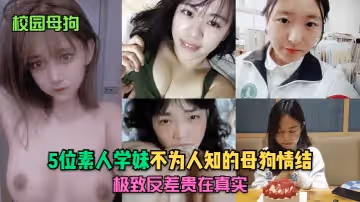【校園母狗】5位素人學妹不為人知的母狗情結，極致反差貴在真實！