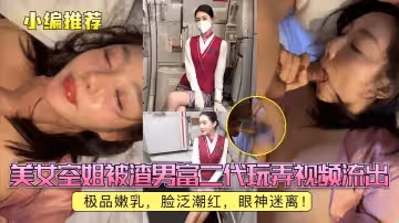 小編推薦美女空姐被渣男富二代玩弄視頻流出極品嫩乳臉泛潮紅眼神迷離
