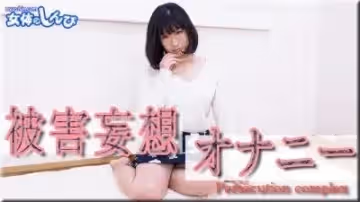 女體のしんぴ  こゆき 被害妄想オナニー