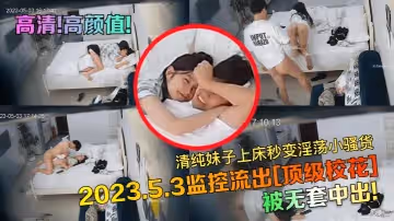 高清高顏值2023.5.3監控流出頂級校花被無套中出清純妹子上床秒變淫蕩小騷貨
