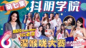 抖陰學院第7期深喉嚨大賽!。