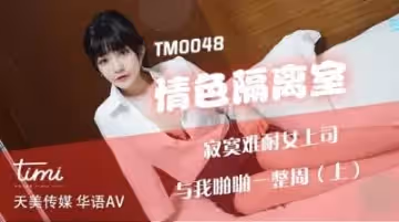 國產AV 天美傳媒 TM0048 情色隔離室 寂寞難耐女上司與我啪啪一整周-上 沈娜娜