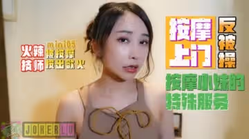 【全網獨播】火辣技師按摩上門反被操按摩小妹的特殊服務。