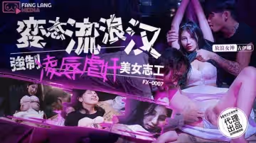 FX-0007 變態流浪漢強制凌辱美女志工