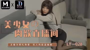 LY-028 美少女的肉慾直播間