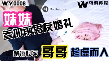 WY-0008_妹妹參加前男友婚禮，醉酒歸家，哥哥趁虛而入！抖陰