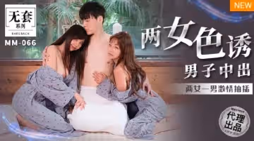 MM-066兩女色誘男子中出