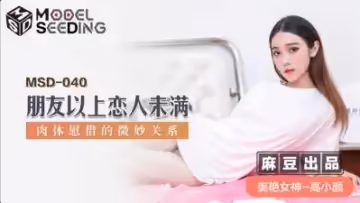 國產麻豆AV MSD MSD040 朋友以上戀人未滿 高小顏