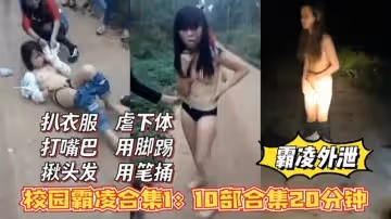 校花霸凌外泄合集1,扒衣服，打嘴巴，揪頭髮，虐下體