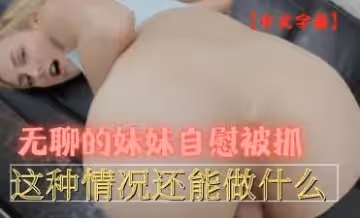 無聊的妹妹自慰被抓