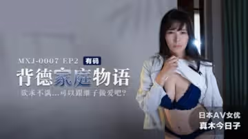 麻豆傳媒-背德家庭物語EP2欲求不滿可以跟繼子做愛吧-真木今日子