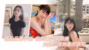 極品反差學妹拉到窗狠狠操爽得小母狗要死要死呻吟聲比母豬還要大聲啊啊啊啊啊啊