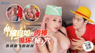 【麻豆傳媒（紅斯燈影像）】【RS035】【伸縮自如的肉棒操壞秘穴 色誘路飛的秘技】