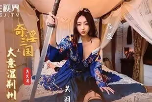 國產AV劇情-奇淫三國之大意濕荊州-吳文淇的啊