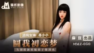 國產麻豆AV 貓爪影像 MMZ050 圓我初戀夢 尋小小