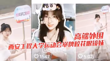 高端外圍西安工程大學運動會舉牌校花眼鏡妹下海視頻流出