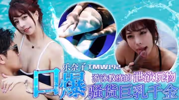 【天美傳媒】【TMW192】【游泳教練的洩慾玩物】【樂奈子】【口爆騷貨巨乳千金】