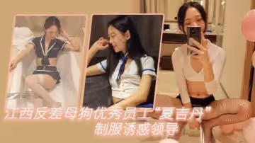 江西反差母狗優秀員工夏吉丹制服誘惑領導嚴格把握領導喜好