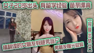 報復出軌女搞翻譯的女朋友劈腿男客戶男朋友曝光做愛女子20歲出頭有留學經驗苗條漂亮