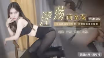 國產 製片廠  淫蕩前女友 范可可的啊!