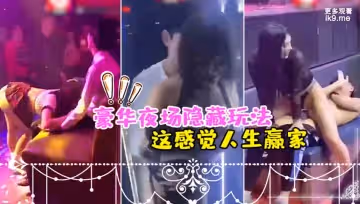 豪.華夜場.隱藏.玩法_美女.騷逼們都撲.過來主動.勾引_這感.覺人生.贏家
