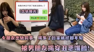 出軌曝光女朋友出軌同事喝多了回家褲衩都不見被男朋友揭穿醜惡嘴臉