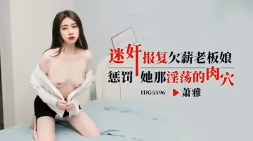 IDG5596 迷奸報復欠薪老闆娘 懲罰她那淫蕩的肉穴 蕭雅