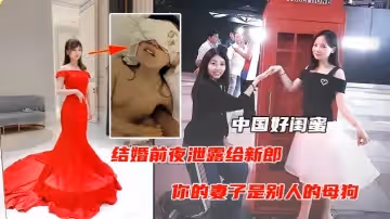 中國好閨蜜結婚前夜遭閨蜜曝光出軌視頻毀三觀人際關係