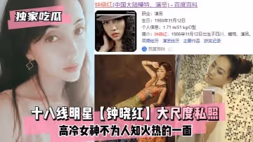【獨家吃瓜】十八線明星【鍾曉紅】大尺度私照高冷女神不為人知火熱的一面!