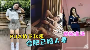 合肥已婚人妻技師被PUA拍下私密視頻流出