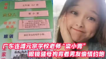 廣東連灘元宗學校老師梁小青眼鏡騷母狗背著男友偷情約炮被無套內射視頻曝光