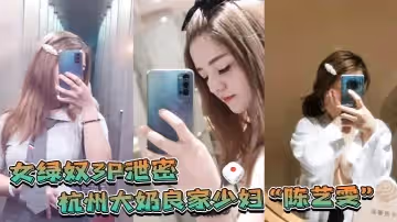 杭州大奶良家少婦帶著閨蜜和老公一起玩3P自拍勁爆視頻流出老婆表面端莊床上比雞還風騷