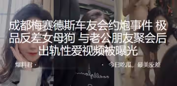 成都車友會約炮事件極品母狗與朋友聚會出軌性愛被曝光