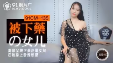 國產 製片廠  被下藥的女兒 黃雪純的啊!