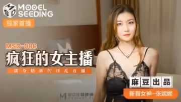 國產麻豆AV MSD MSD006 瘋狂的女主播 新人女優 張妮妮
