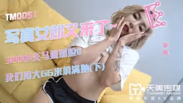 【天美傳媒】【TM0051】【寫真女郎又來了】【徐婕】【32D小支馬狐媚娘 我們用大GG來填滿她（下）】