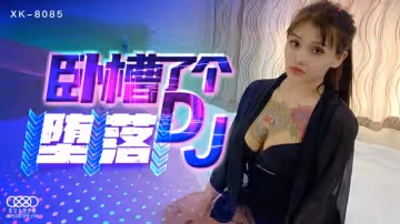 【星空傳媒】【XK8085】【臥槽了個DJ 墮落】【許諾】
