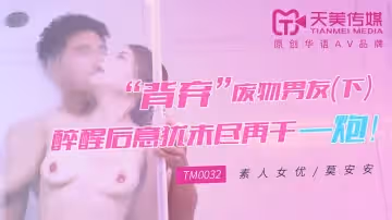 【天美傳媒】【TM0032】【「背棄」廢物男友（下）】【莫安安】【醉醒後意猶未盡再干一炮！】