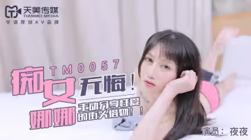 【天美傳媒】【TM0057】【無悔！痴女娜娜】【】【主動分享性愛的街頭獵物】