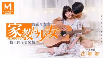 【MD0096】【家教與少女】【沈娜娜】【淫亂母女黨 搞上同個男家教】