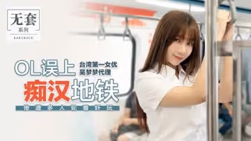 【麻豆傳媒】【代理出品】【OL誤上痴漢地鐵】【吳夢夢】【慘遭多人輪番奸玩】